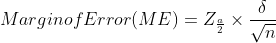 MarginofError(ME)= Z_{\frac{a}{2}} \times \frac{\delta }{\sqrt{n}}